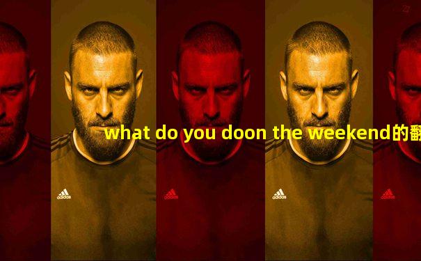 what do you doon the weekend的翻译